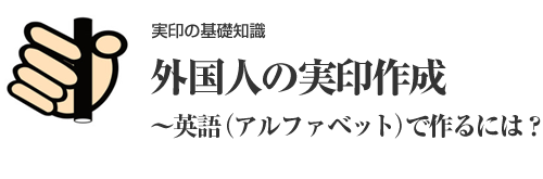 外国人の実印作成～英語（アルファベット）で作るには？～