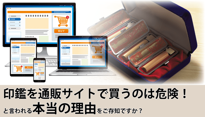 印鑑を通販で買うのは危険！と言われる本当の理由をご存知ですか？