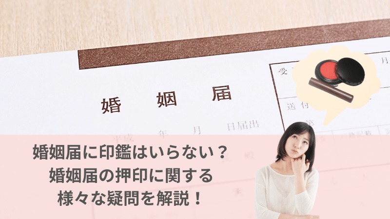 婚姻届に印鑑はいらない？婚姻届への押印に関する様々な疑問を解説！